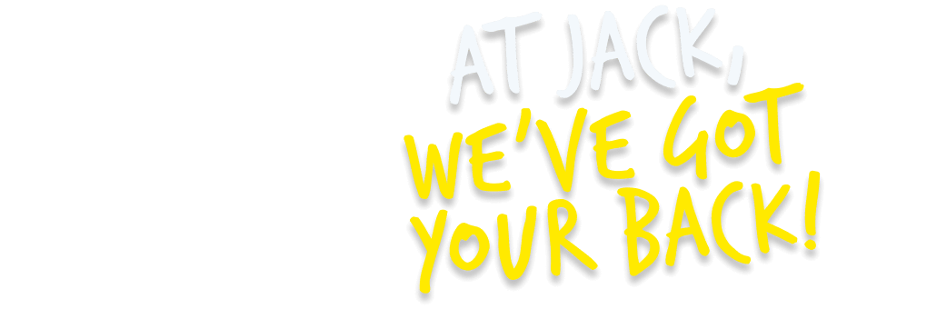 AT JACK, WE'VE GOT YOUR BACK